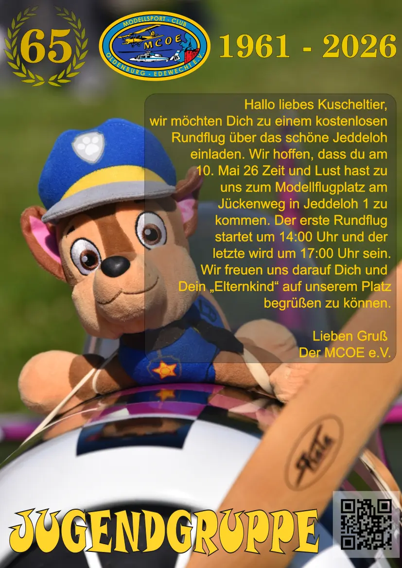 Hallo liebes Kuscheltier,  wir möchten Dich zu einem kostenlosen  Rundflug über das schöne Jeddeloh  einladen. Wir hoffen, dass du am  10. Mai 26 Zeit und Lust hast zu  uns zum Modellflugplatz am  Jückenweg in Jeddeloh 1 zu  kommen. Der erste Rundflug  startet um 14:00 Uhr und der  letzte wird um 17:00 Uhr sein.  Wir freuen uns darauf Dich und  Dein „Elternkind“ auf unserem Platz begrüßen zu können.  Lieben Gruß  Der MCOE e.V.